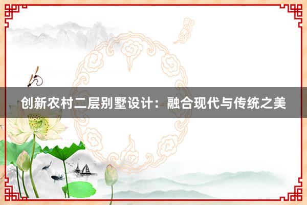 创新农村二层别墅设计：融合现代与传统之美